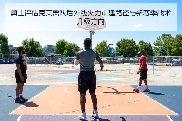 勇士评估克莱离队后外线火力重建路径与新赛季战术升级方向