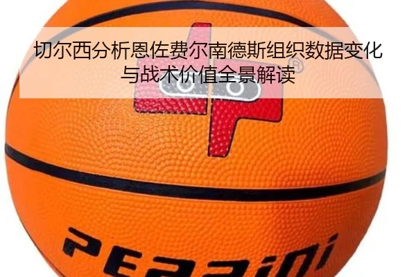 切尔西分析恩佐费尔南德斯组织数据变化与战术价值全景解读（kaiyun）