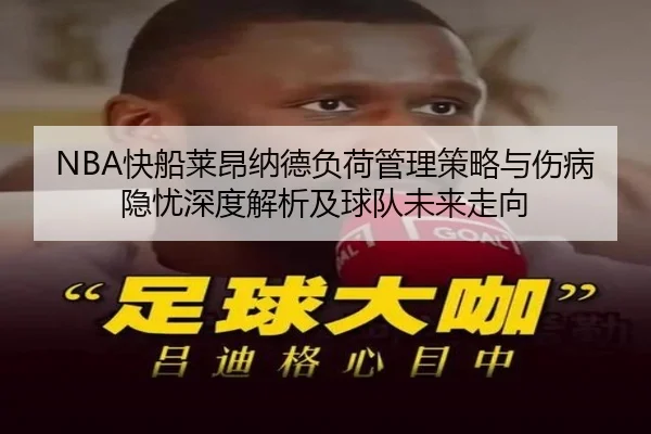 NBA快船莱昂纳德负荷管理策略与伤病隐忧深度解析及球队未来走向（kaiyun）