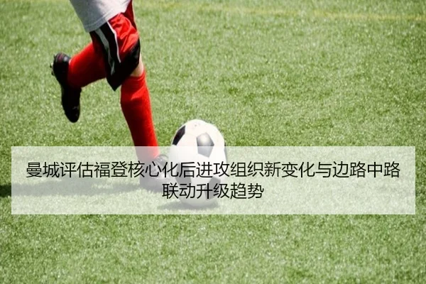 曼城评估福登核心化后进攻组织新变化与边路中路联动升级趋势（kaiyun）