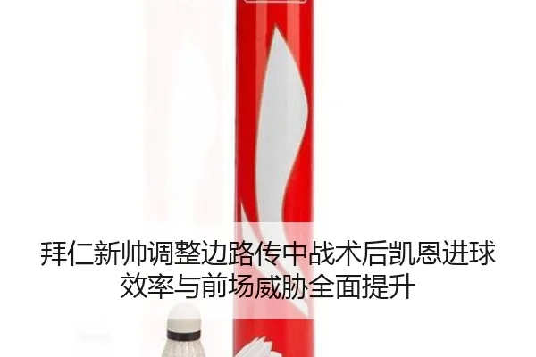 拜仁新帅调整边路传中战术后凯恩进球效率与前场威胁全面提升（kaiyun）