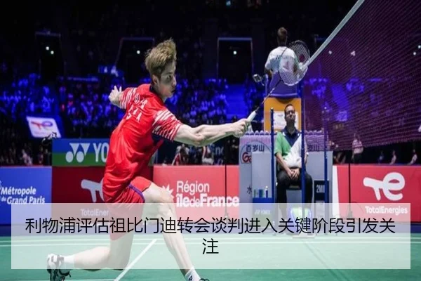利物浦评估祖比门迪转会谈判进入关键阶段引发关注（kaiyun）